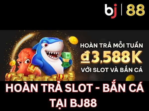 Hoàn trả slot - bắn cá tại Bj88 lên đến 3tr588k